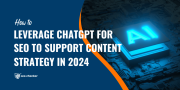 How to Leverage ChatGPT for SEO to Support  Content Strategy in 2024